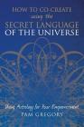 How to Co-Create Using the Secret Language of the Universe: Using Astrology for your Empowerment By Pam Gregory Cover Image