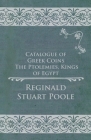 Catalogue of Greek Coins - The Ptolemies, Kings of Egypt By Reginald Stuart Poole Cover Image