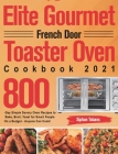 Elite Gourmet French Door Toaster Oven Cookbook 2021: 800-Day Simple Savory Oven Recipes to Bake, Broil, Toast for Smart People On a Budget - Anyone C By Siphan Tobans Cover Image