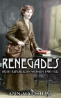 Renegades: Irish Republican Women 1900-1922 By Ann Matthews Cover Image