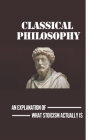 Classical Philosophy: An Explanation Of What Stoicism Actually Is: Stoicism Meaning By Efrain Hildred Cover Image