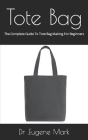 Tote Bag: The Complete Guide To Tote Bag Making For Beginners By Eugene Mark Cover Image