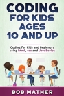 Coding for Kids Ages 10 and Up: Coding for Kids and Beginners using html, css and JavaScript By Bob Mather Cover Image