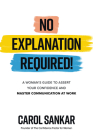No Explanation Required!: A Woman's Guide to Assert Your Confidence and Communicate to Win at Work By Carol Sankar Cover Image