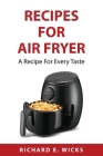 Recipes for Air Fryer: A Recipe For Every Taste By Richard E Wicks Cover Image