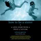 How to Be a Sister: A Love Story with a Twist of Autism By Eileen Garvin, Eileen Garvin (Read by) Cover Image
