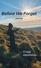 Before We Forget By Gregg Weatherby Cover Image