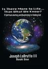 Is There More to Life Than What We Know?: A Spiritual Journey and Awakening to Finding God By III Lobrutto, Joseph Cover Image