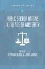 Public Sector Unions in the Age of Austerity (Labour in Canada #1) By Stephanie Ross (Editor), Larry Savage (Editor) Cover Image