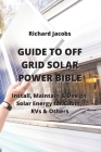 Guide to Off Grid Solar Power Bible: Install, Maintain & Design Solar Energy for Cabin, RVs & others By Richard Jacobs Cover Image