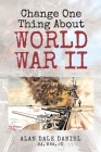 Change One Thing About World War II By Alan Dale Daniel Cover Image