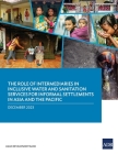 The Role of Intermediaries in Inclusive Water and Sanitation Services for Informal Settlements in Asia and the Pacific Cover Image