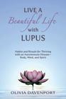 Live a Beautiful Life with Lupus: Habits and Rituals for Thriving with an Autoimmune Disease--Body, Mind, and Spirit By Olivia Davenport Cover Image