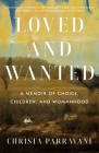 Loved and Wanted: A Memoir of Choice, Children, and Womanhood By Christa Parravani Cover Image