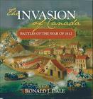 The Invasion of Canada: Battles of the War of 1812 By Ronald Dale, Ronald J. Dale Cover Image