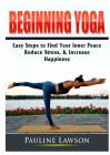 Beginning Yoga: Easy Steps to Find Your Inner Peace, Reduce Stress, & Increase Happiness Cover Image
