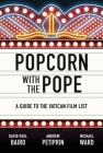 Popcorn with the Pope: A Guide to the Vatican Film List By David Paul Baird, Andrew Petiprin, Michael Ward Cover Image