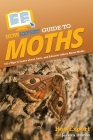 HowExpert Guide to Moths: 101+ Tips to Learn about, Save, and Educate Others About Moths By Howexpert, Jessica Dumas Cover Image