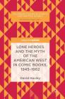 Lone Heroes and the Myth of the American West in Comic Books, 1945-1962 (Palgrave Studies in Comics and Graphic Novels) Cover Image