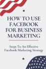 How To Use Facebook For Business Marketing: Steps To An Effective Facebook Marketing Strategy: Generating New Leads By Zack Skradski Cover Image
