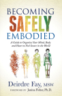 Becoming Safely Embodied: A Guide to Organize Your Mind, Body and Heart to Feel Secure in the World By Deirdre Fay, Janina Fisher (Foreword by) Cover Image