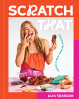 Scratch That: Embrace the Mess, Cook to Impress By Alix Traeger Cover Image