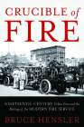 Crucible of Fire: Nineteenth-Century Urban Fires and the Making of the Modern Fire Service By Bruce Hensler Cover Image