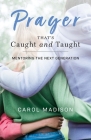 Prayer That's Caught and Taught: Mentoring the Next Generation By Carol Madison Cover Image