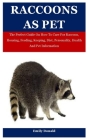 Raccoons As Pet: The Perfect Guide On How To Care For Raccoon, Housing, Feeding, Keeping, Diet, Personality, Health And Pet Information Cover Image