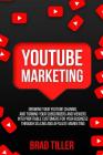 Youtube Marketing: Growing Your Youtube Channel and Turning Your Subscribers and Viewers Into Profitable Customers for Your Business Thro By Brad Tiller Cover Image