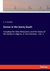 Scenes in the Sunny South: including the Atlas Mountains and the Oases of the Sahara in Algeria, in Two Volumes - Vol. 1 By C. S. Vereker Cover Image