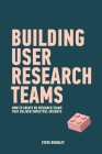 Building User Research Teams: How to create UX research teams that deliver impactful insights By Steve Bromley Cover Image