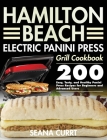 Hamilton Beach Electric Panini Press Grill Cookbook: 200 Easy, Tasty, and Healthy Panini Press Recipes for Beginners and Advanced Users Cover Image