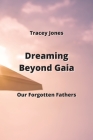 Dreaming Beyond Gaia: Our Forgotten Fathers By Tracey Jones Cover Image