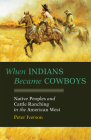 When Indians Became Cowboys: Native Peoples and Cattle Ranching in the American West By Peter Iverson Cover Image
