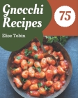 75 Gnocchi Recipes: Save Your Cooking Moments with Gnocchi Cookbook! By Elise Tobin Cover Image