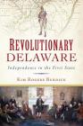 Revolutionary Delaware: Independence in the First State By Kim Rogers Burdick Cover Image