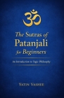 The Sutras of Patanjali for Beginners: An Introduction to Yogic Philosophy By Yatin Vashee Cover Image