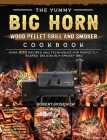The Yummy BIG HORN Wood Pellet Grill And Smoker Cookbook: Over 200 Recipes And Techniques For Perfectly Seared, Deliciously Smokey BBQ By Robert Rosenow Cover Image
