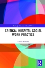 Critical Hospital Social Work Practice (Routledge Advances in Social Work) Cover Image