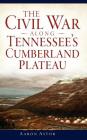 The Civil War Along Tennessee's Cumberland Plateau By Aaron Astor Cover Image