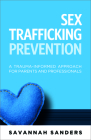 Sex Trafficking Prevention: A Trauma-Informed Approach for Parents and Professionals By Savannah J. Sanders Cover Image