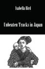 Unbeaten Tracks in Japan: An Account of Travels in the Interior Including Visits to the Aborigines of Yezo and the Shrines of Nikko (Travelers) By Isabella Bird Cover Image