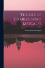 The Life of Charles, Lord Metcalfe By Edward John 1886-1946 Thompson Cover Image