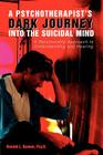 A Psychotherapist's Dark Journey into the Suicidal Mind: A Relationship Approach to Understanding and Healing Cover Image