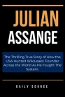 Julian Assange: The Thrilling True Story of How the USA Hunted WikiLeaks' Founder Across the World As He Fought the System. By Daily Source Cover Image
