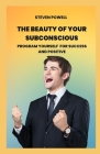 The beauty of your subconscious: Program yourself for success and positive By Steven Powell Cover Image
