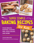 Super Simple Baking Recipes for Kids: Make Breads, Muffins, Cookies, Pies, Pizza Dough, and More! Cover Image