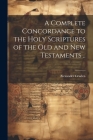 A Complete Concordance to the Holy Scriptures of the Old and New Testaments .. By Alexander Cruden Cover Image
