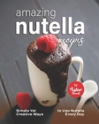Amazing Nutella Recipes: Simple Yet Creative Ways to Use Nutella Every Day By Tyler Sweet Cover Image